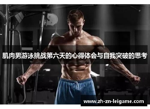 肌肉男游泳挑战第六天的心得体会与自我突破的思考