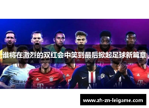 谁将在激烈的双红会中笑到最后掀起足球新篇章