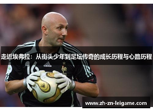 走近埃弗拉：从街头少年到足坛传奇的成长历程与心路历程