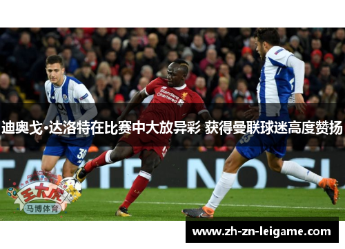 迪奥戈·达洛特在比赛中大放异彩 获得曼联球迷高度赞扬