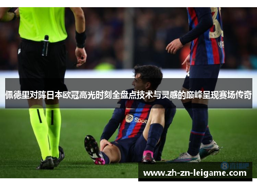 佩德里对阵日本欧冠高光时刻全盘点技术与灵感的巅峰呈现赛场传奇