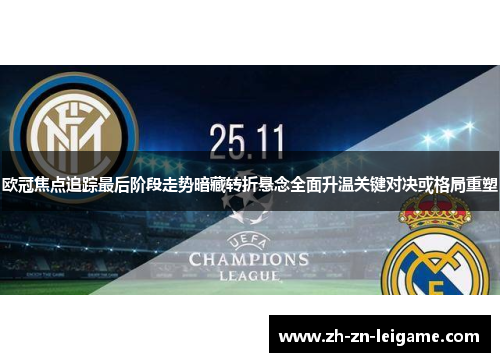 欧冠焦点追踪最后阶段走势暗藏转折悬念全面升温关键对决或格局重塑