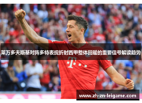 莱万多夫斯基对阵多特表现折射西甲整体回暖的重要信号解读趋势