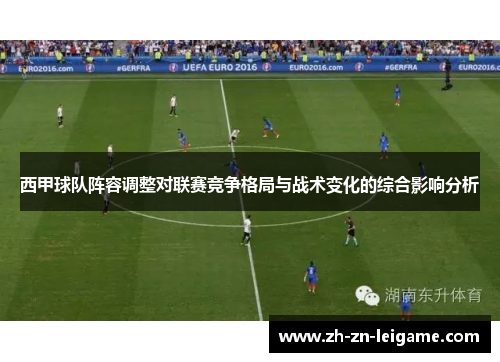 西甲球队阵容调整对联赛竞争格局与战术变化的综合影响分析