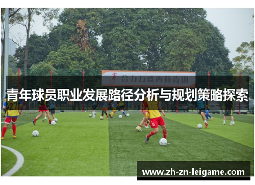 青年球员职业发展路径分析与规划策略探索 青年球员职业发展路径分析与规划策略探索