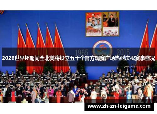 2026世界杯期间全北美将设立五十个官方观赛广场热烈庆祝赛事盛况