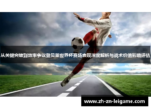 从关键突破到效率争议登贝莱世界杯赛场表现深度解析与战术价值影响评估 从关键突破到效率争议登贝莱世界杯赛场表现深度解析与战术价值影响评估
