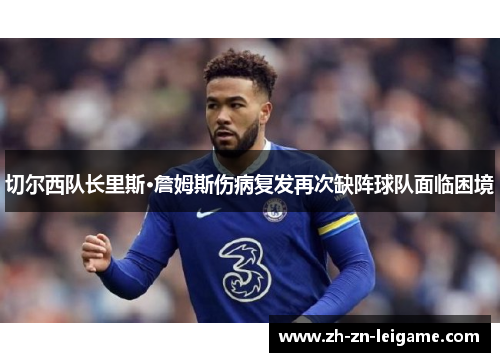 切尔西队长里斯·詹姆斯伤病复发再次缺阵球队面临困境