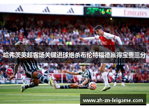 哈弗茨英超客场关键进球绝杀布伦特福德赢得宝贵三分 哈弗茨英超客场关键进球绝杀布伦特福德赢得宝贵三分