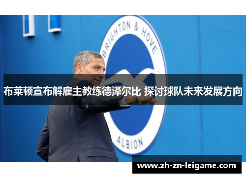 布莱顿宣布解雇主教练德泽尔比 探讨球队未来发展方向