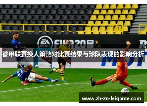 德甲联赛换人策略对比赛结果与球队表现的影响分析
