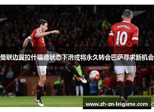 曼联边翼拉什福德状态下滑或将永久转会巴萨寻求新机会