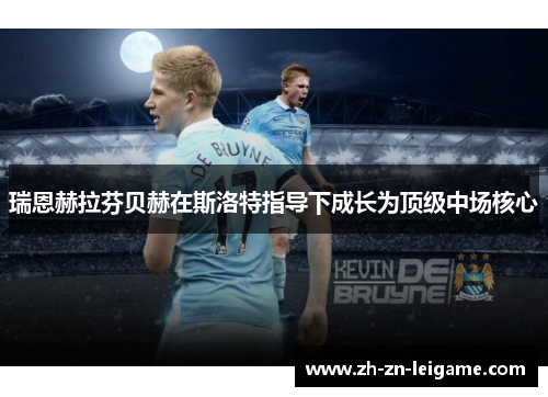 瑞恩赫拉芬贝赫在斯洛特指导下成长为顶级中场核心