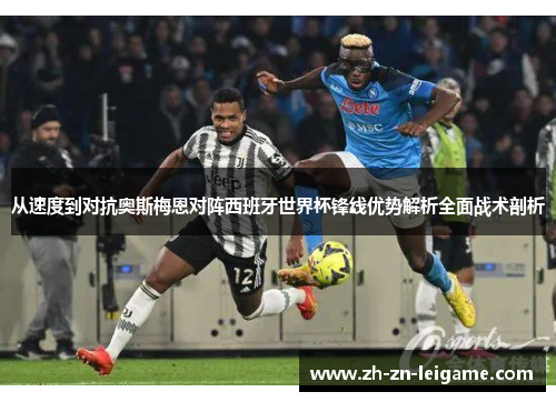 从速度到对抗奥斯梅恩对阵西班牙世界杯锋线优势解析全面战术剖析 从速度到对抗奥斯梅恩对阵西班牙世界杯锋线优势解析全面战术剖析