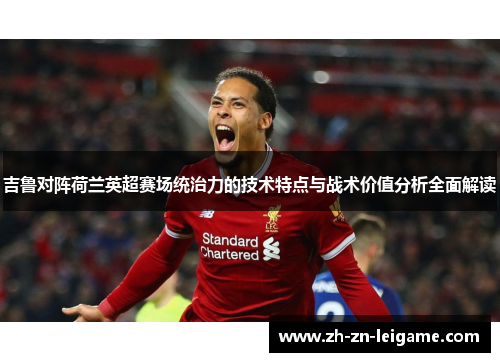 吉鲁对阵荷兰英超赛场统治力的技术特点与战术价值分析全面解读 吉鲁对阵荷兰英超赛场统治力的技术特点与战术价值分析全面解读