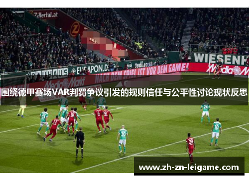围绕德甲赛场VAR判罚争议引发的规则信任与公平性讨论现状反思 围绕德甲赛场VAR判罚争议引发的规则信任与公平性讨论现状反思