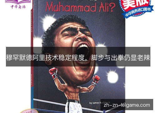 穆罕默德阿里技术稳定程度,脚步与出拳仍显老辣 穆罕默德阿里技术稳定程度,脚步与出拳仍显老辣