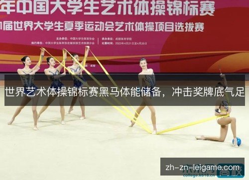 世界艺术体操锦标赛黑马体能储备,冲击奖牌底气足 世界艺术体操锦标赛黑马体能储备,冲击奖牌底气足